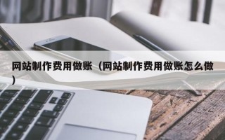 江西网站制作费用做账（网站制作费用做账怎么做）