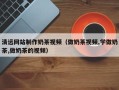 江西清远网站制作奶茶视频（做奶茶视频,学做奶茶,做奶茶的视频）
