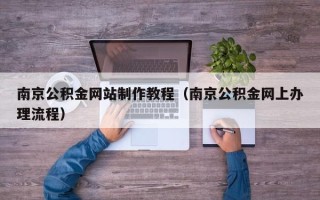 江西南京公积金网站制作教程（南京公积金网上办理流程）