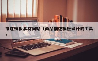 江西描述模板素材网站（商品描述模板设计的工具）