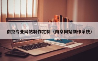 江西南京专业网站制作定制（南京网站制作系统）