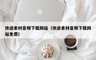 江西快进素材音频下载网站（快进素材音频下载网站免费）