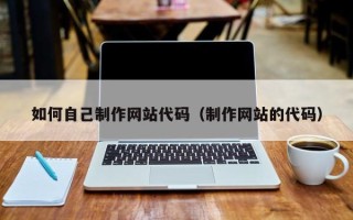 江西如何自己制作网站代码（制作网站的代码）