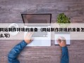 江西网站制作环境的准备（网站制作环境的准备怎么写）