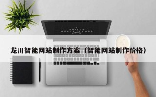 江西龙川智能网站制作方案（智能网站制作价格）