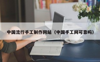 江西中国流行手工制作网站（中国手工网可靠吗）