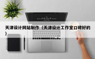 江西天津设计网站制作（天津设计工作室口碑好的）
