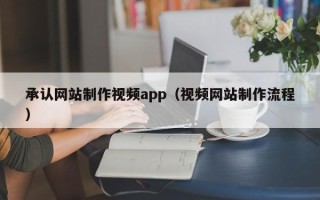 江西承认网站制作视频app（视频网站制作流程）